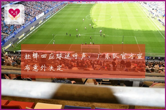 杜锋回应球迷呼声，广东队官方宣布意外决定