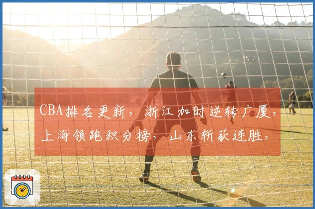CBA排名更新,浙江加时逆转广厦,上海领跑积分榜,山东斩获连胜,北京实现三连胜