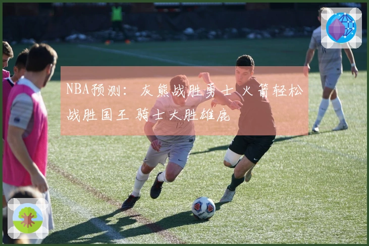 NBA预测：灰熊战胜勇士 火箭轻松战胜国王 骑士大胜雄鹿