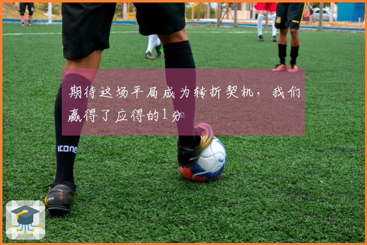 期待这场平局成为转折契机，我们赢得了应得的1分