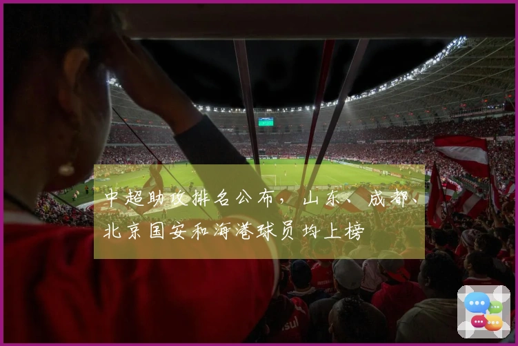中超助攻排名公布，山东、成都、北京国安和海港球员均上榜