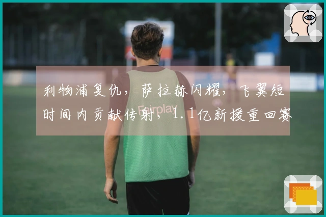 利物浦复仇，萨拉赫闪耀，飞翼短时间内贡献传射，1.1亿新援重回赛场