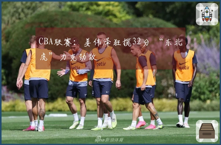 CBA联赛：姜伟泽狂揽32分 “东北虎”力克劲敌